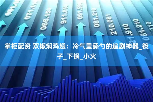 掌柜配资 双椒焖鸡翅:冷气里舔勺的追剧神器_筷子_下锅_小火