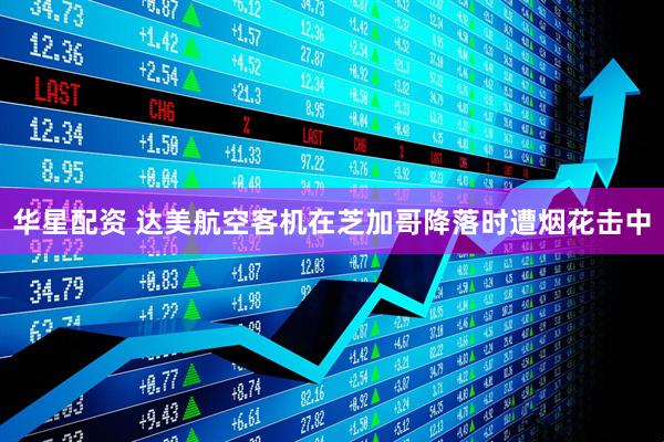 华星配资 达美航空客机在芝加哥降落时遭烟花击中